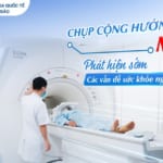 Chụp Cộng hưởng từ MRI – Phát hiện sớm các vấn đề sức khỏe nguy hiểm